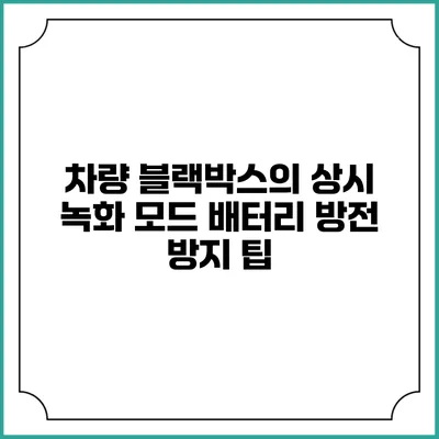 차량 블랙박스의 상시 녹화 모드 배터리 방전 방지 팁