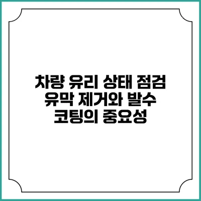 차량 유리 상태 점검: 유막 제거와 발수 코팅의 중요성