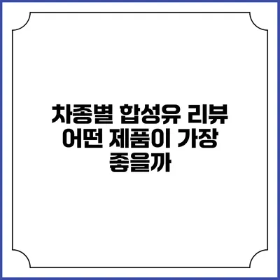 차종별 합성유 리뷰: 어떤 제품이 가장 좋을까?