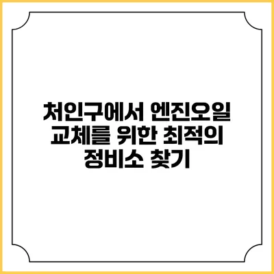 처인구에서 엔진오일 교체를 위한 최적의 정비소 찾기