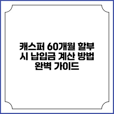 캐스퍼 60개월 할부 시 납입금 계산 방법 완벽 가이드