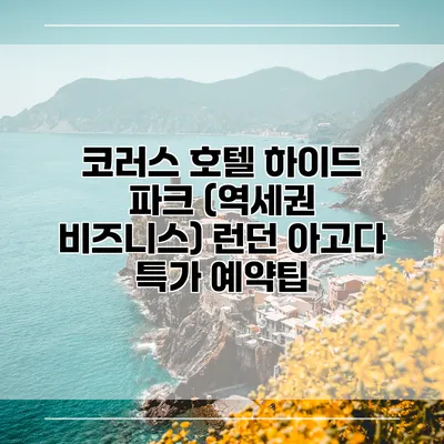 코러스 호텔 하이드 파크 (역세권 비즈니스) 런던 아고다 특가 예약팁