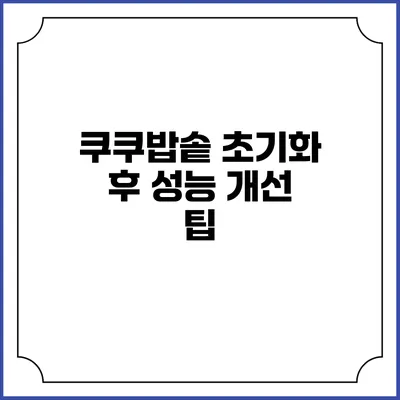 쿠쿠밥솥 초기화 후 성능 개선 팁