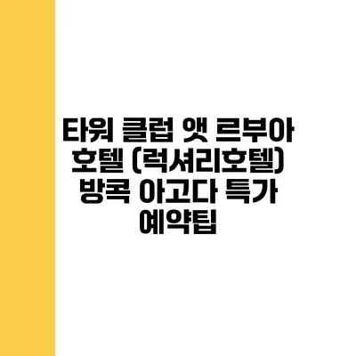타워 클럽 앳 르부아 호텔 (럭셔리호텔) 방콕 아고다 특가 예약팁