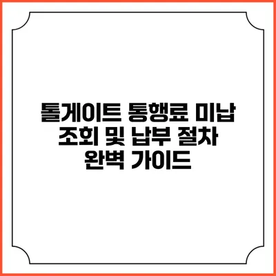 톨게이트 통행료 미납 조회 및 납부 절차: 완벽 가이드