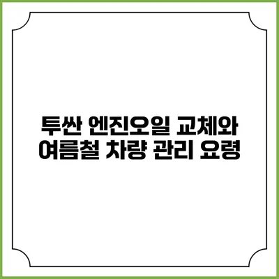 투싼 엔진오일 교체와 여름철 차량 관리 요령