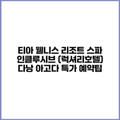 티아 웰니스 리조트 스파 인클루시브 (럭셔리호텔) 다낭 아고다 특가 예약팁