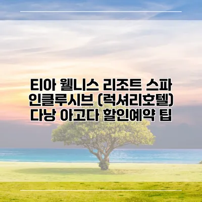 티아 웰니스 리조트 스파 인클루시브 (럭셔리호텔) 다낭 아고다 할인예약 팁