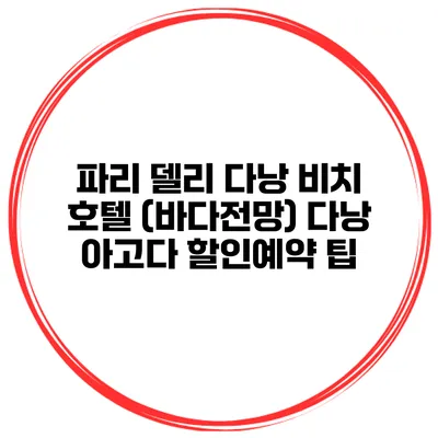 파리 델리 다낭 비치 호텔 (바다전망) 다낭 아고다 할인예약 팁