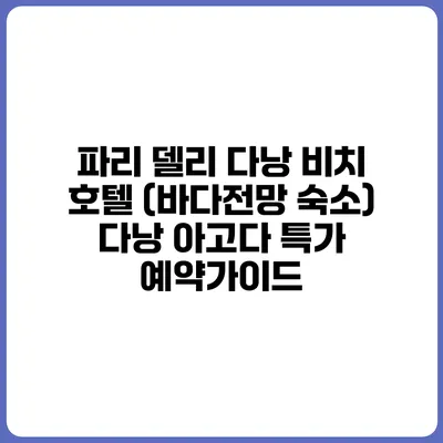 파리 델리 다낭 비치 호텔 (바다전망 숙소) 다낭 아고다 특가 예약가이드