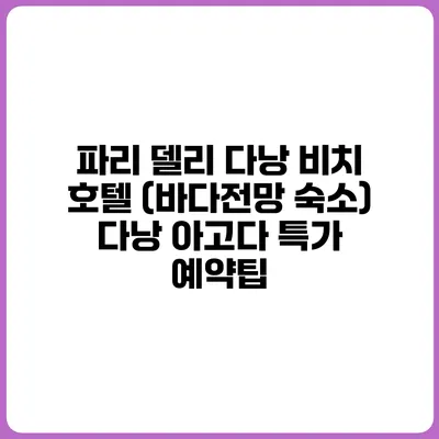파리 델리 다낭 비치 호텔 (바다전망 숙소) 다낭 아고다 특가 예약팁