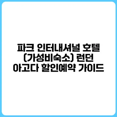 파크 인터내셔널 호텔 (가성비숙소) 런던 아고다 할인예약 가이드