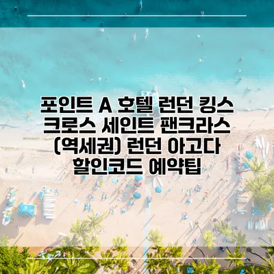 포인트 A 호텔 런던 킹스 크로스 세인트 팬크라스 (역세권) 런던 아고다 할인코드 예약팁