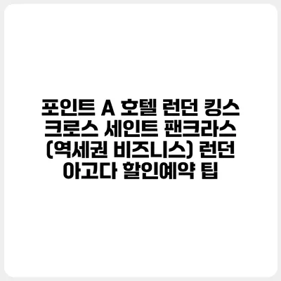 포인트 A 호텔 런던 킹스 크로스 세인트 팬크라스 (역세권 비즈니스) 런던 아고다 할인예약 팁
