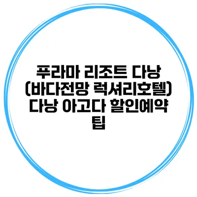 푸라마 리조트 다낭 (바다전망 럭셔리호텔) 다낭 아고다 할인예약 팁