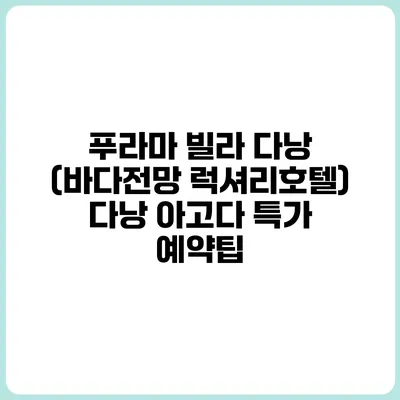 푸라마 빌라 다낭 (바다전망 럭셔리호텔) 다낭 아고다 특가 예약팁