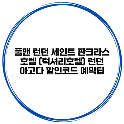 풀맨 런던 세인트 판크라스 호텔 (럭셔리호텔) 런던 아고다 할인코드 예약팁