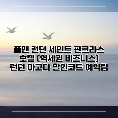 풀맨 런던 세인트 판크라스 호텔 (역세권 비즈니스) 런던 아고다 할인코드 예약팁