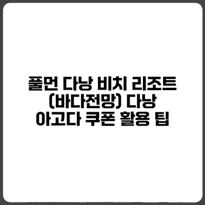 풀먼 다낭 비치 리조트 (바다전망) 다낭 아고다 쿠폰 활용 팁