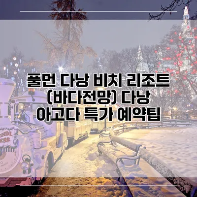 풀먼 다낭 비치 리조트 (바다전망) 다낭 아고다 특가 예약팁