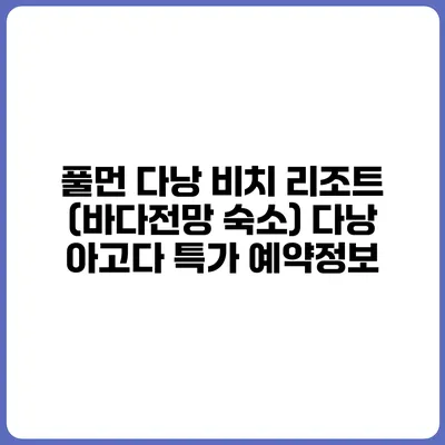 풀먼 다낭 비치 리조트 (바다전망 숙소) 다낭 아고다 특가 예약정보