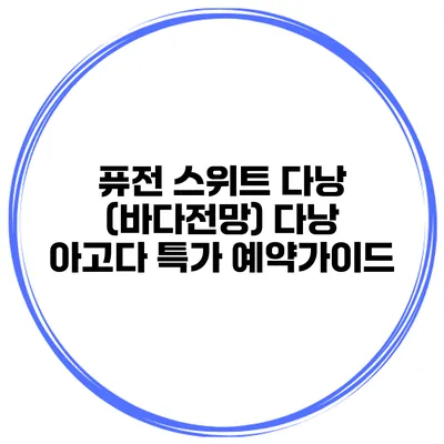 퓨전 스위트 다낭 (바다전망) 다낭 아고다 특가 예약가이드