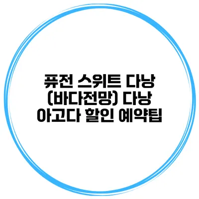퓨전 스위트 다낭 (바다전망) 다낭 아고다 할인 예약팁