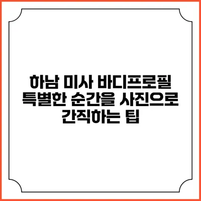 하남 미사 바디프로필 특별한 순간을 사진으로 간직하는 팁