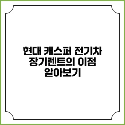 현대 캐스퍼 전기차 장기렌트의 이점 알아보기