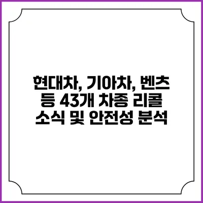 현대차, 기아차, 벤츠 등 43개 차종 리콜 소식 및 안전성 분석