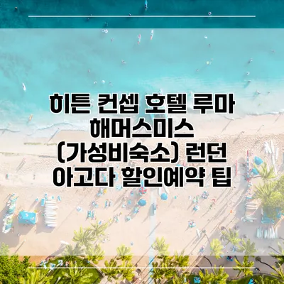 히튼 컨셉 호텔 루마 해머스미스 (가성비숙소) 런던 아고다 할인예약 팁