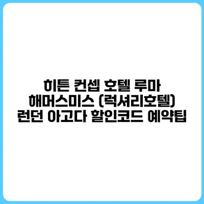 히튼 컨셉 호텔 루마 해머스미스 (럭셔리호텔) 런던 아고다 할인코드 예약팁